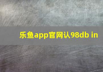 乐鱼app官网认98db in